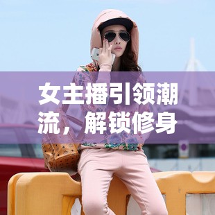 女主播引領(lǐng)潮流，解鎖修身衛(wèi)衣的時尚新風尚