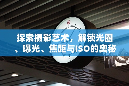 探索攝影藝術(shù)，解鎖光圈、曝光、焦距與ISO的奧秘