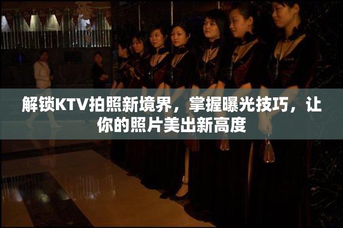 解鎖KTV拍照新境界，掌握曝光技巧，讓你的照片美出新高度