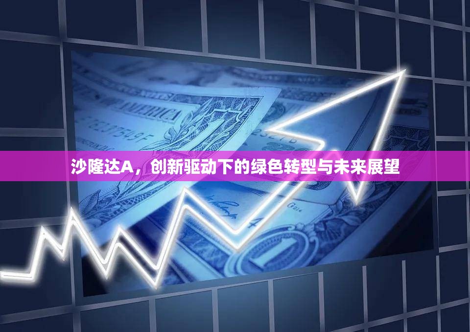 沙隆達(dá)A，創(chuàng)新驅(qū)動(dòng)下的綠色轉(zhuǎn)型與未來(lái)展望