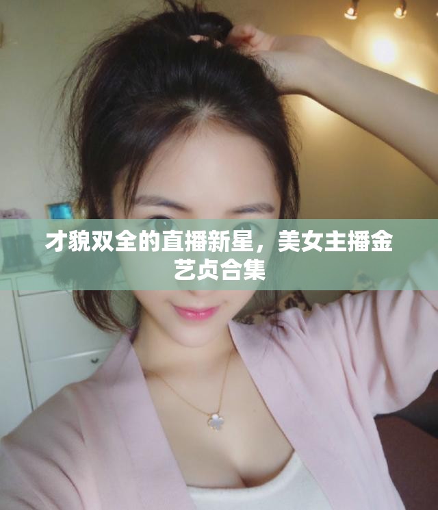 才貌雙全的直播新星，美女主播金藝貞合集