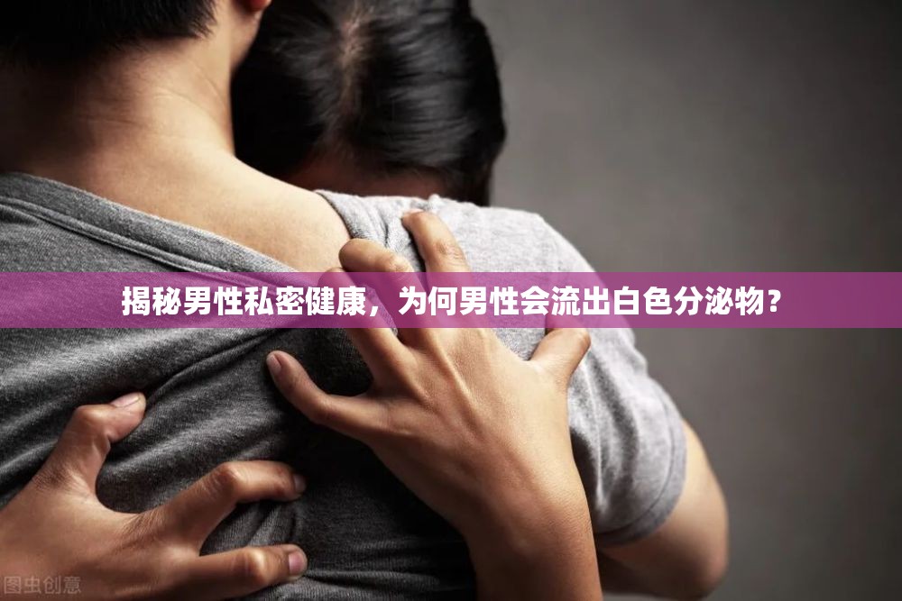 揭秘男性私密健康，為何男性會(huì)流出白色分泌物？