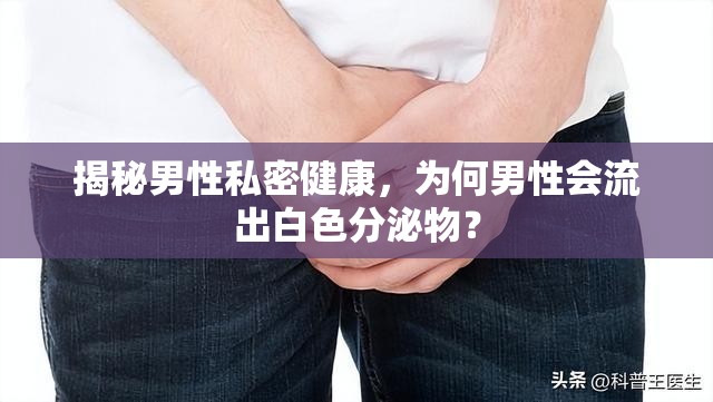 揭秘男性私密健康，為何男性會(huì)流出白色分泌物？