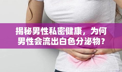 揭秘男性私密健康，為何男性會(huì)流出白色分泌物？