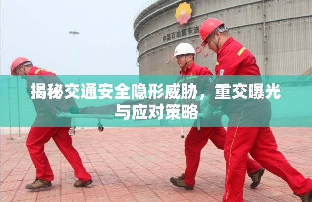 揭秘交通安全隱形威脅，重交曝光與應(yīng)對(duì)策略