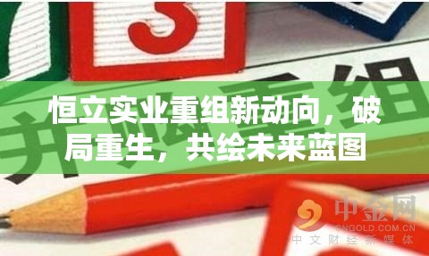 恒立實(shí)業(yè)重組新動(dòng)向，破局重生，共繪未來(lái)藍(lán)圖