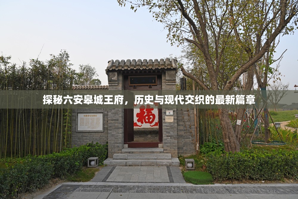 探秘六安皋城王府，歷史與現代交織的最新篇章