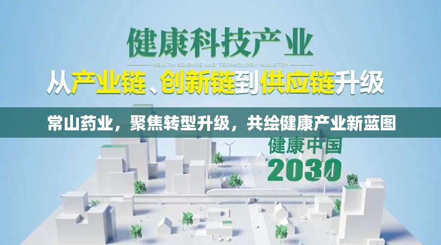常山藥業(yè)，聚焦轉(zhuǎn)型升級，共繪健康產(chǎn)業(yè)新藍(lán)圖