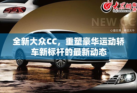 全新大眾CC，重塑豪華運(yùn)動(dòng)轎車新標(biāo)桿的最新動(dòng)態(tài)