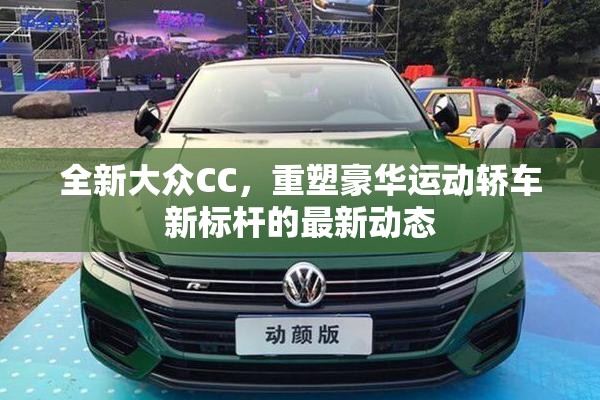 全新大眾CC，重塑豪華運(yùn)動(dòng)轎車新標(biāo)桿的最新動(dòng)態(tài)