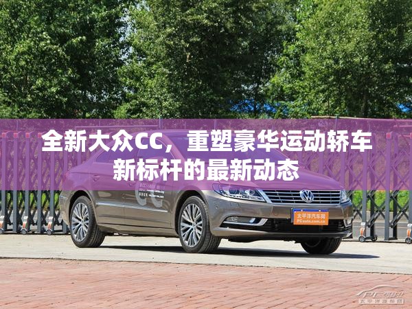 全新大眾CC，重塑豪華運(yùn)動(dòng)轎車新標(biāo)桿的最新動(dòng)態(tài)
