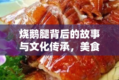 燒鵝腿背后的故事與文化傳承，美食的靈魂與傳承