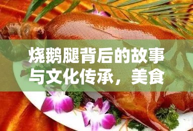 燒鵝腿背后的故事與文化傳承，美食的靈魂與傳承