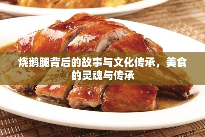 燒鵝腿背后的故事與文化傳承，美食的靈魂與傳承
