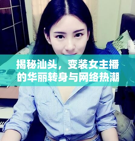 揭秘汕頭，變裝女主播的華麗轉身與網(wǎng)絡熱潮