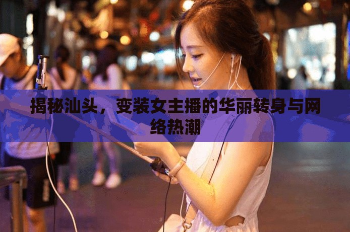 揭秘汕頭，變裝女主播的華麗轉身與網(wǎng)絡熱潮