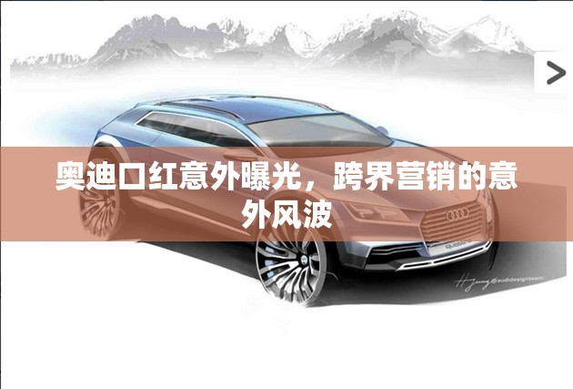 奧迪口紅意外曝光，跨界營銷的意外風(fēng)波