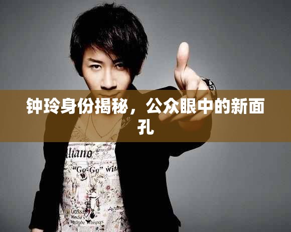 鐘玲身份揭秘，公眾眼中的新面孔