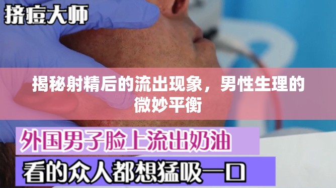 揭秘射精后的流出現(xiàn)象，男性生理的微妙平衡