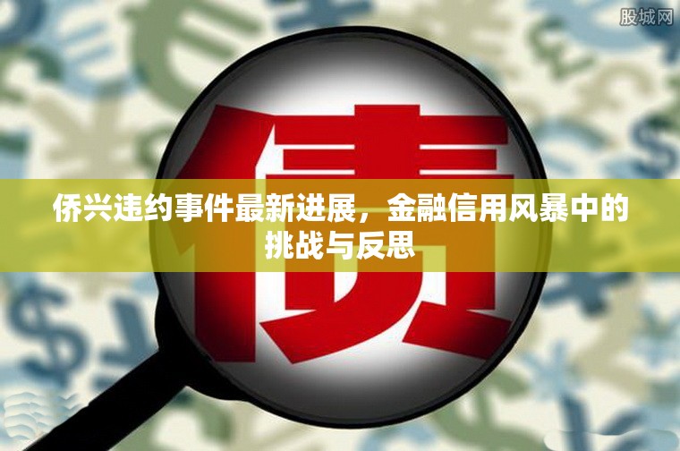 僑興違約事件最新進展，金融信用風暴中的挑戰(zhàn)與反思