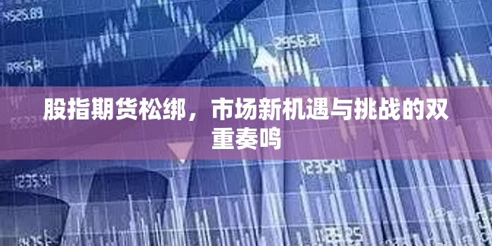 股指期貨松綁，市場新機遇與挑戰(zhàn)的雙重奏鳴