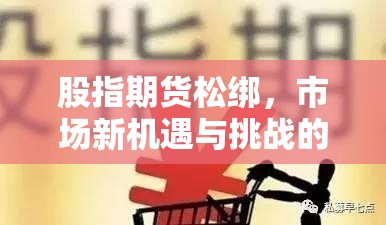 股指期貨松綁，市場新機遇與挑戰(zhàn)的雙重奏鳴