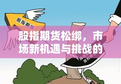 股指期貨松綁，市場新機遇與挑戰(zhàn)的雙重奏鳴
