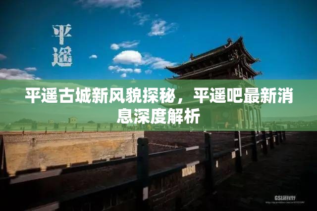 平遙古城新風(fēng)貌探秘，平遙吧最新消息深度解析