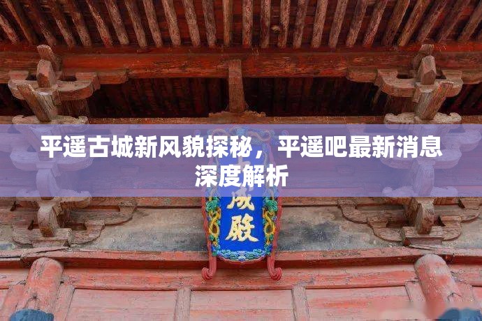 平遙古城新風(fēng)貌探秘，平遙吧最新消息深度解析