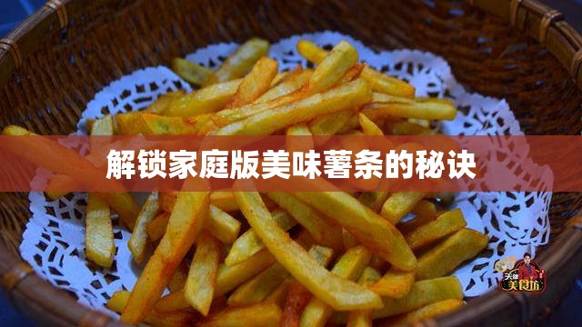 解鎖家庭版美味薯?xiàng)l的秘訣