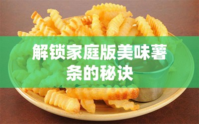 解鎖家庭版美味薯?xiàng)l的秘訣