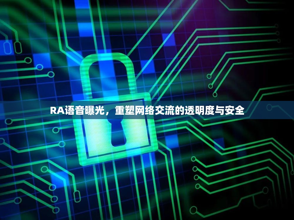 RA語(yǔ)音曝光，重塑網(wǎng)絡(luò)交流的透明度與安全