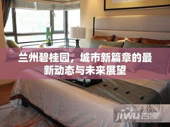 蘭州碧桂園，城市新篇章的最新動態(tài)與未來展望