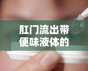 肛門流出帶便味液體的真相揭秘，健康警報與日常護理指南