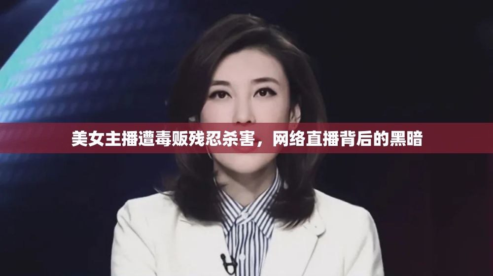 美女主播遭毒販殘忍殺害，網(wǎng)絡(luò)直播背后的黑暗