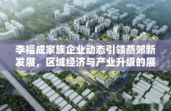 李福成家族企業(yè)動態(tài)引領(lǐng)燕郊新發(fā)展，區(qū)域經(jīng)濟與產(chǎn)業(yè)升級的展望