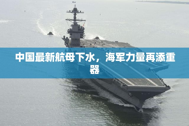 中國最新航母下水，海軍力量再添重器