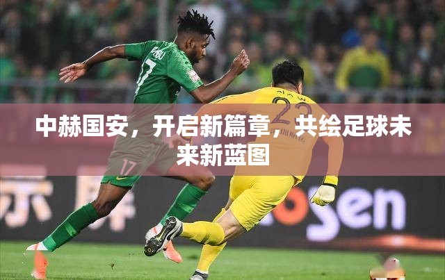 中赫國(guó)安，開(kāi)啟新篇章，共繪足球未來(lái)新藍(lán)圖
