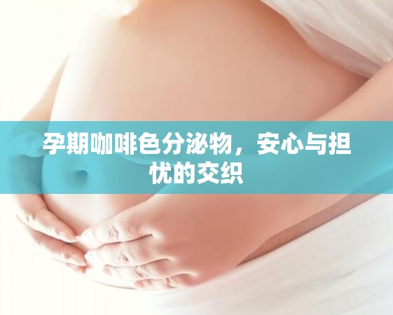 孕期咖啡色分泌物，安心與擔(dān)憂的交織