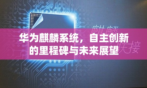華為麒麟系統(tǒng)，自主創(chuàng)新的里程碑與未來展望