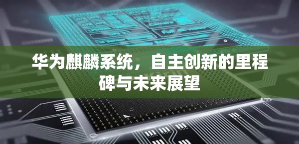 華為麒麟系統(tǒng)，自主創(chuàng)新的里程碑與未來展望