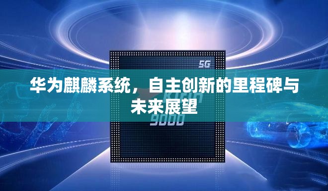 華為麒麟系統(tǒng)，自主創(chuàng)新的里程碑與未來展望