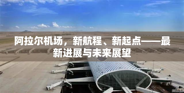 阿拉爾機(jī)場，新航程、新起點——最新進(jìn)展與未來展望
