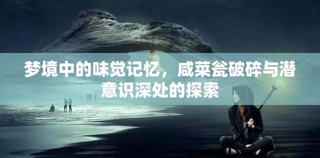 夢境中的味覺記憶，咸菜甕破碎與潛意識深處的探索