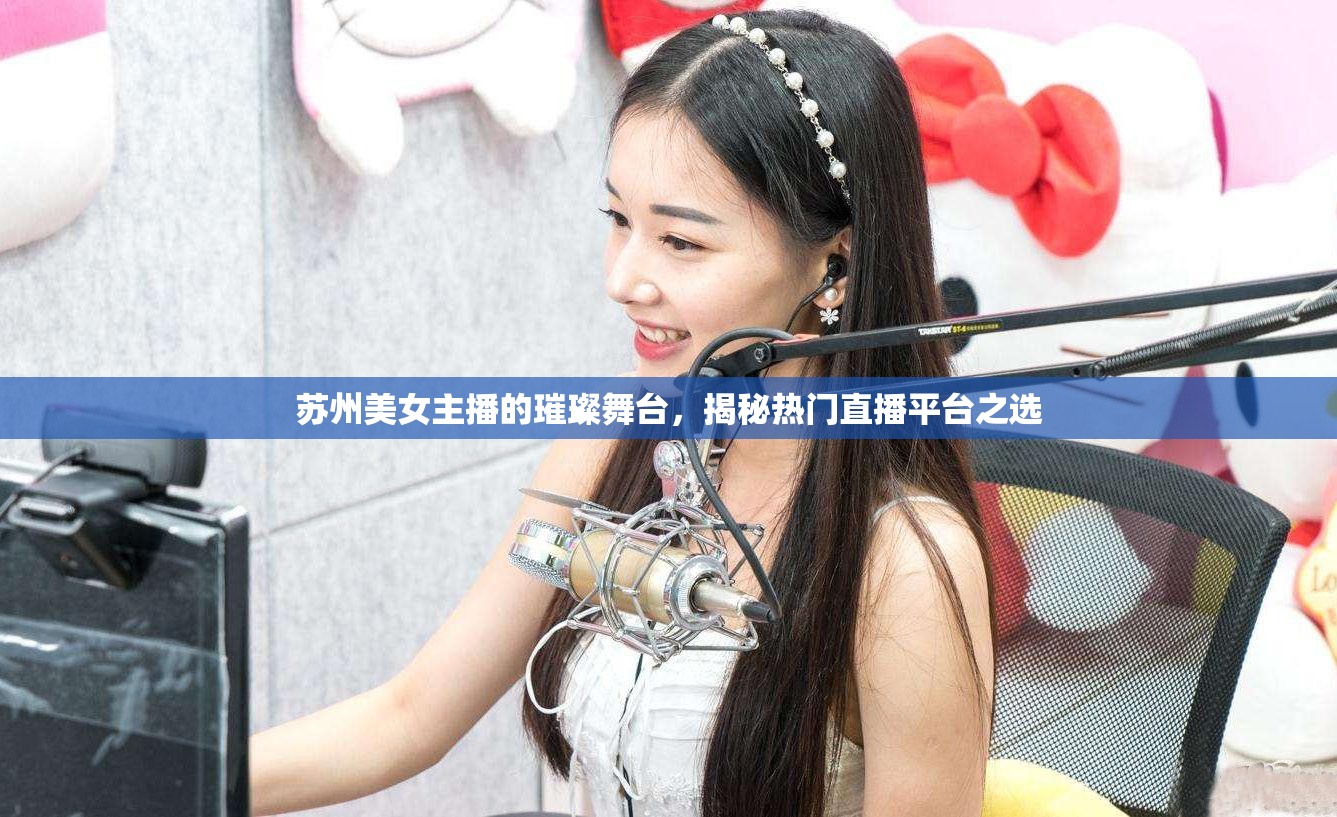 蘇州美女主播的璀璨舞臺，揭秘熱門直播平臺之選