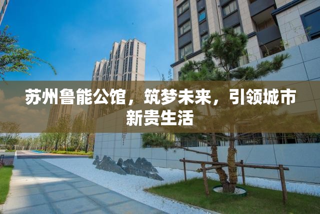 蘇州魯能公館，筑夢未來，引領城市新貴生活