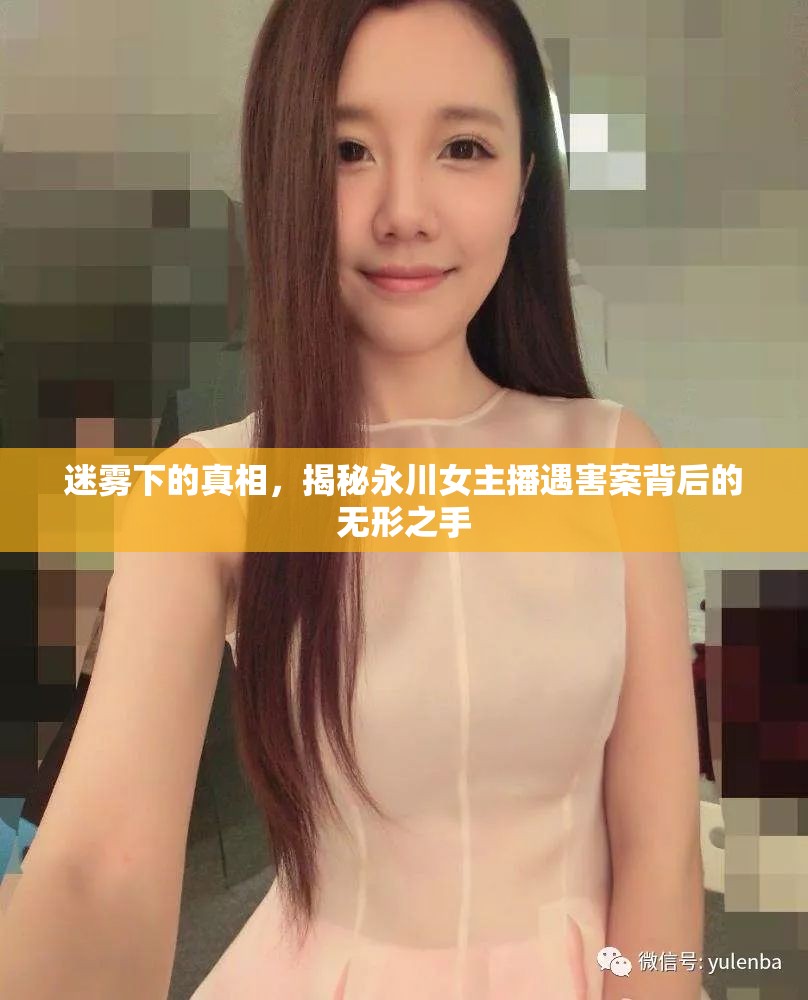 迷霧下的真相，揭秘永川女主播遇害案背后的無形之手