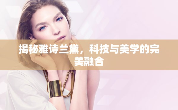 揭秘雅詩蘭黛，科技與美學(xué)的完美融合