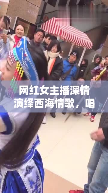 網(wǎng)紅女主播深情演繹西海情歌，唱響草原之戀