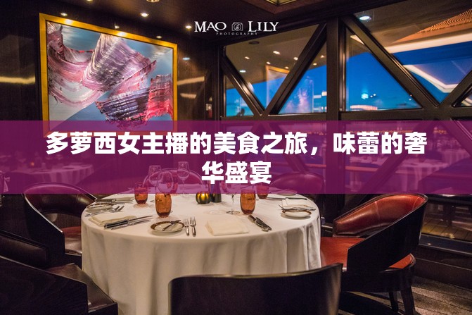 多蘿西女主播的美食之旅，味蕾的奢華盛宴